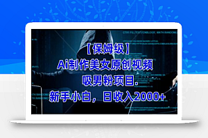【保姆级】制作Ai美女原创视频+吸男粉项目,小白日收入2000+