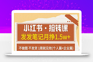 小红书·捡钱课发发笔记月挣1.5w+不做图不发货1周就见效(个人篇+企业篇)