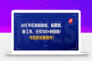 小红书引流创业粉,新思路,新工具,日引100+创业粉!可挂机批量操作!