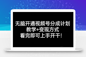 无脑开通视频号分成计划,教学+变现方式,看完即可上手开干!