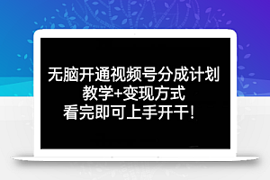 无脑开通视频号分成计划，教学+变现方式，看完即可上手开干!