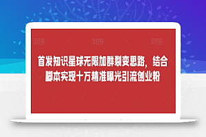首发知识星球无限加群裂变思路,结合脚本实现十万精准曝光引流创业粉