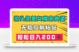 微头条冷门美女相亲赛道,无脑复制粘贴,轻松日入200+