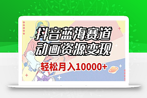 抖音蓝海赛道,动画资源变现,做的人少,轻松月入1w+(附1027G素材)