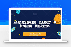 从0到1成为游戏主播,傻瓜式教学,教授如何起号,掌握流量密码