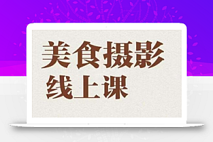 美食摄影全能训练营,教你悄悄变大神的美食摄影必修课!