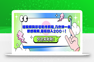 短视频风景号制作教程,几分钟一条原创视频,轻松日入200+!