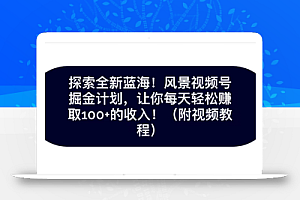 探索全新蓝海！抖音风景号掘金计划，让你每天轻松赚取100+的收入