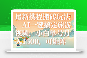 最新携程搬砖玩法,AI一键搞定旅游视频,小白单号月入1500,可矩阵