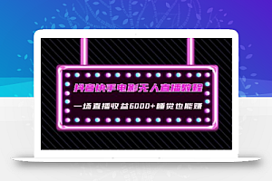 抖音快手电影无人直播教程:一场直播收益6000+睡觉也能赚(教程+软件)