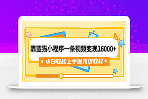 靠蓝猫小程序一条视频变现16000+小白轻松上手保姆级教程