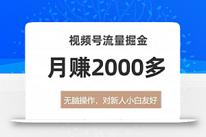 视频号流量掘金，无脑操作，对新人小白友好，月赚2000多