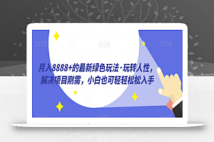 月入8888+的最新绿色玩法·玩转人性,解决项目刚需,小白也可轻轻松松入手