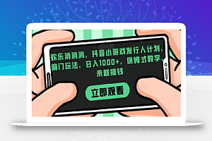 欢乐消消消,抖音小游戏发行人计划,偏门玩法,日入1000+,保姆式教学,来就搞钱