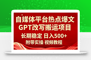 自媒体平台热点爆文GPT改写搬运项目,长期稳定日入500+