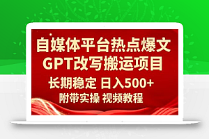 自媒体平台热点爆文GPT改写搬运项目，长期稳定日入500+