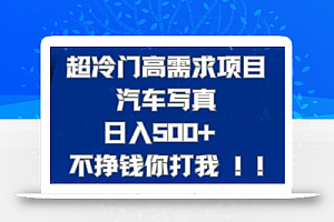 超冷门高需求项目汽车写真 日入500+ 不挣钱你打我!极力推荐!