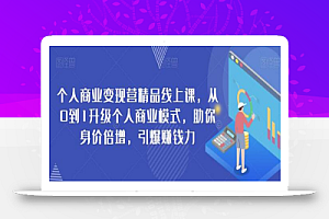 个人商业变现营精品线上课,从0到1升级个人商业模式,助你身价倍增,引爆赚钱力