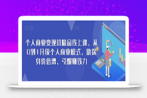 个人商业变现营精品线上课，从0到1升级个人商业模式，助你身价倍增，引爆赚钱力