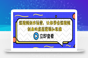 短视频创作运营,让你学会短视频创业的底层逻辑和思维