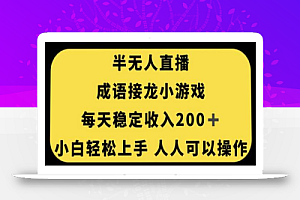 无人直播成语接龙小游戏，每天稳定收入200+，小白轻松上手人人可操作