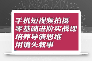 手机短视频拍摄零基础进阶实战课,培养导演思维用镜头叙事唐先生