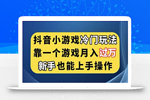 抖音小游戏冷门玩法,靠一个游戏月入过万,新手也能轻松上手