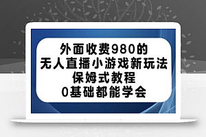 外面收费980的无人直播小游戏新玩法,保姆式教程,0基础都能学会