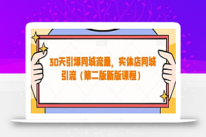 30天引爆同城流量,实体店同城引流(第二版新版课程)
