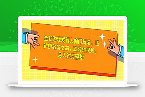 全新游戏发行人偏门玩法,王铲铲致富之路,五分钟视频,月入过万轻松