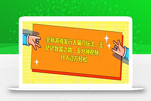 全新游戏发行人偏门玩法，王铲铲致富之路，五分钟视频，月入过万轻松