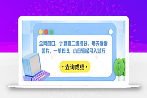 全网风口,计算机二级搞钱,每天发发图片,一单19.9,小白轻松月入过万