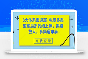8大体系渠道篇·电商多渠道布局系列线上课,渠道放大,多渠道布局