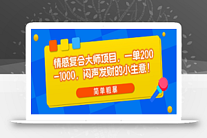 情感复合大师项目,一单200-1000,闷声发财的小生意,简单粗暴!