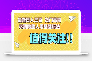 最新日入三百,冷门高需求消除路人零基础玩法