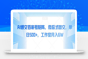 AI爆文百家号矩阵,傻瓜式图文,单日500+,工作室月入6W