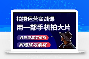 手机拍摄运营实战课,用一部手机拍大片,各赛道真实模拟