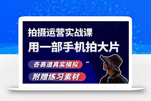 手机拍摄运营实战课，用一部手机拍大片，各赛道真实模拟