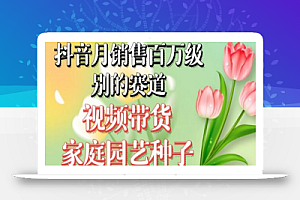 抖音月销售百万级别的赛道,视频带货家庭园艺种子,无需实拍小白可做