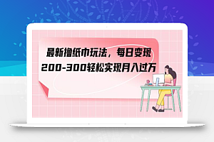 最新撸纸巾玩法,每日变现 200-300轻松实现月入过方
