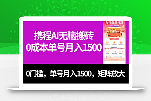 最新携程AI无脑搬砖,0成本,0门槛,单号月入1500,可矩阵操作