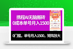 最新携程AI无脑搬砖，0成本，0门槛，单号月入1500，可矩阵操作