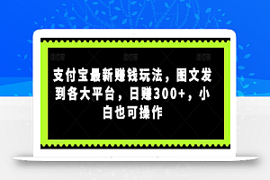 支付宝最新赚钱玩法,图文发到各大平台,日赚300+,小白也可操作
