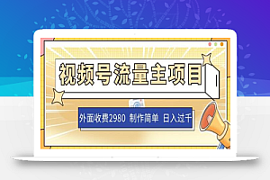 外面收费2980的视频号流量主项目,作品制作简单无脑,单账号日入过千