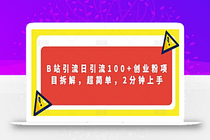 B站引流日引流100+创业粉项目拆解，超简单，2分钟上手