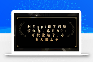 利用gpt回答问题领红包,单日80+可批量起号,小白无脑上手
