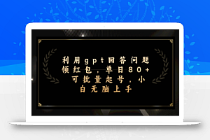 利用gpt回答问题领红包，单日80+可批量起号，小白无脑上手