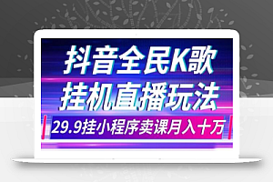 抖音全民K歌直播不露脸玩法,29.9挂小程序卖课月入10万