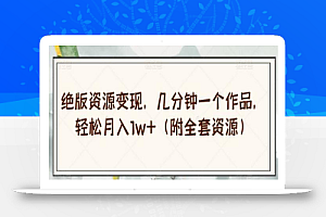绝版资源变现,几分钟一个作品,轻松月入1w+(附全套资源)