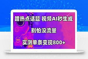 蹭热点话题,视频AI秒生成,别怕没流量,实测单条变现800+